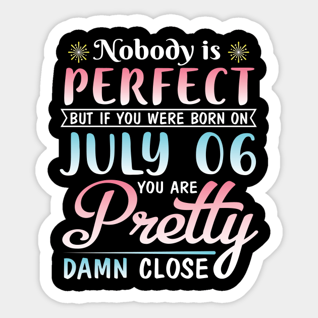 Happy Birthday To Me You Nobody Is Perfect But If You Were Born On July 06 You Are Pretty Damn Close Sticker by bakhanh123